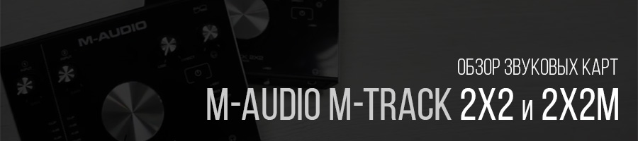 Обзор звуковых карт M-Audio M-Track 2X2 и 2X2M