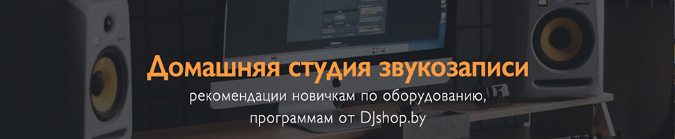 Как записывать музыку - всё об оборудовании для домашней студии в статье DJshop.by