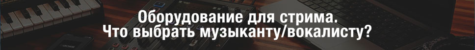 Выбор оборудования для стрима музыканту и вокалисту Выбор оборудования для стрима музыканту и вокалисту