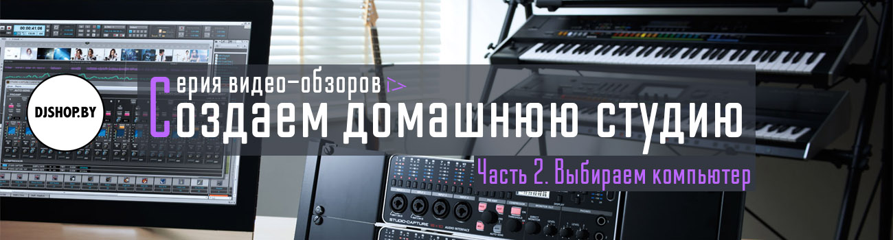 Создаем домашнюю студию. Часть 2: выбираем компьютер