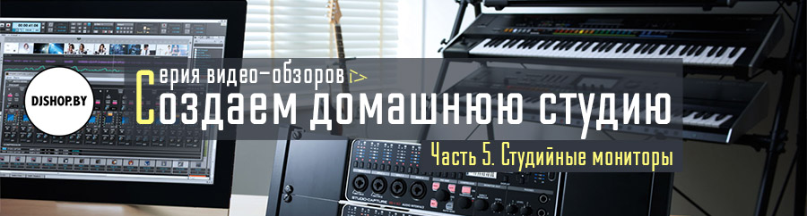 Создаем домашнюю студию. Часть 5: видеообзор студийных мониторов