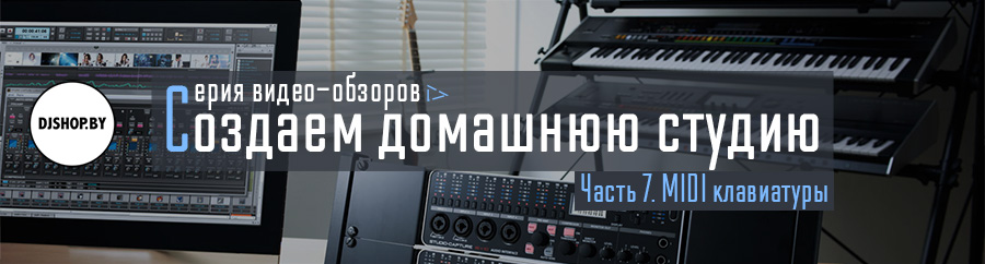 Создаем домашнюю студию. Часть 7: видеообзор MIDI-клавиатур