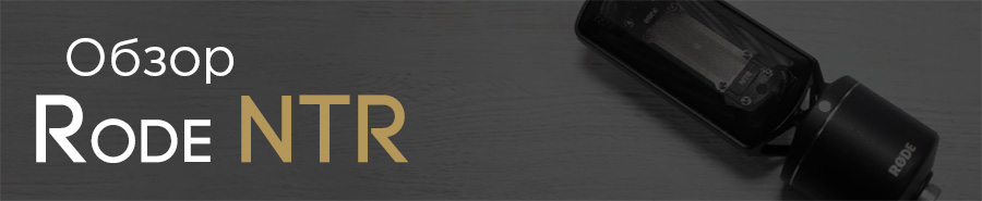 Обзор Rode NTR