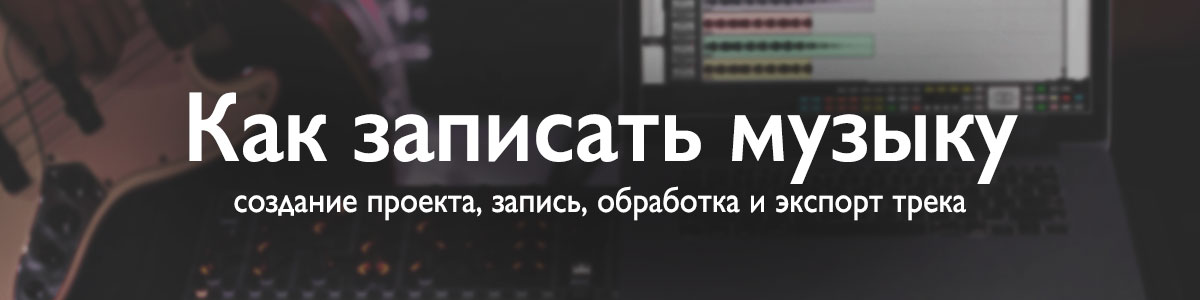 Как записать музыку на компьютер &mdash; практический гид по записи аудиотрека