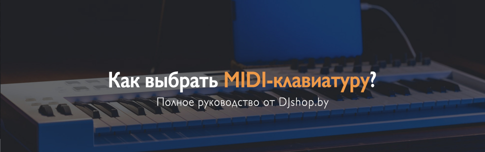 Выбор миди-клавиатуры - полное руководство для начинающих от DJshop.by Выбор миди-клавиатуры - полное руководство для начинающих от DJshop.by